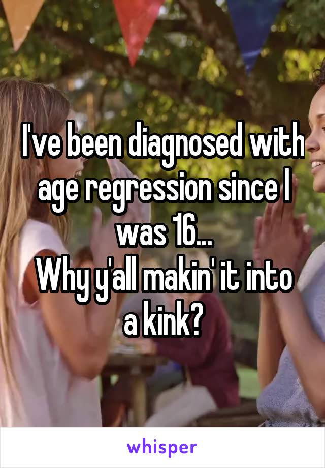 I've been diagnosed with age regression since I was 16...
Why y'all makin' it into a kink?