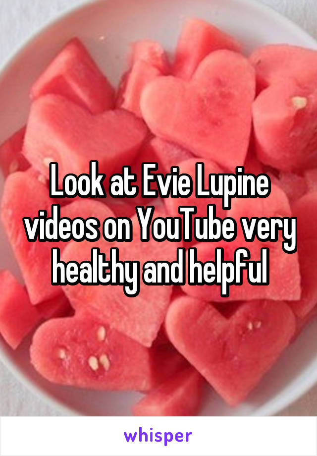 Look at Evie Lupine videos on YouTube very healthy and helpful