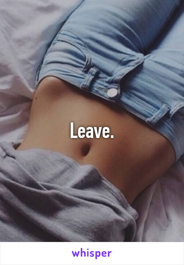 Leave.