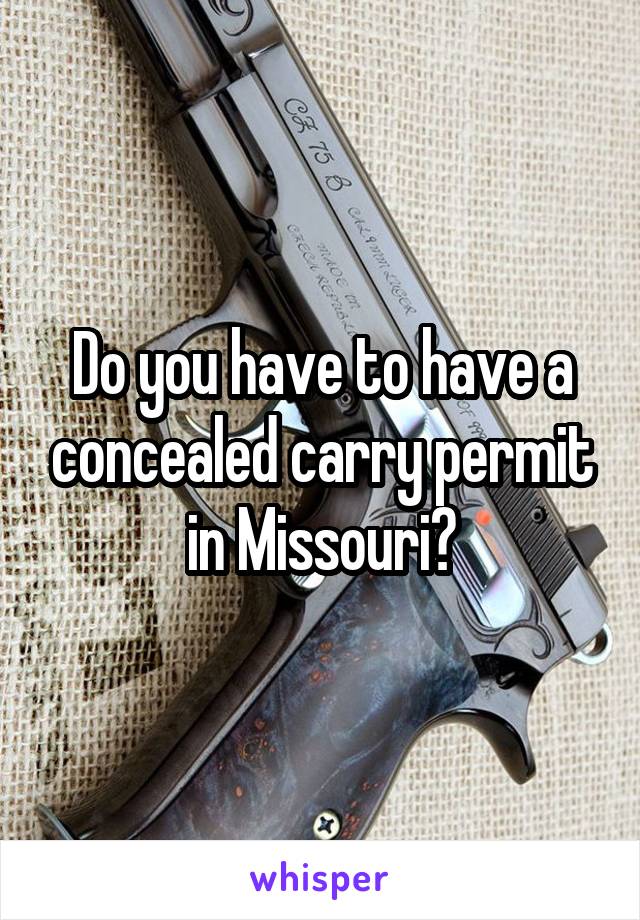 Do you have to have a concealed carry permit in Missouri?