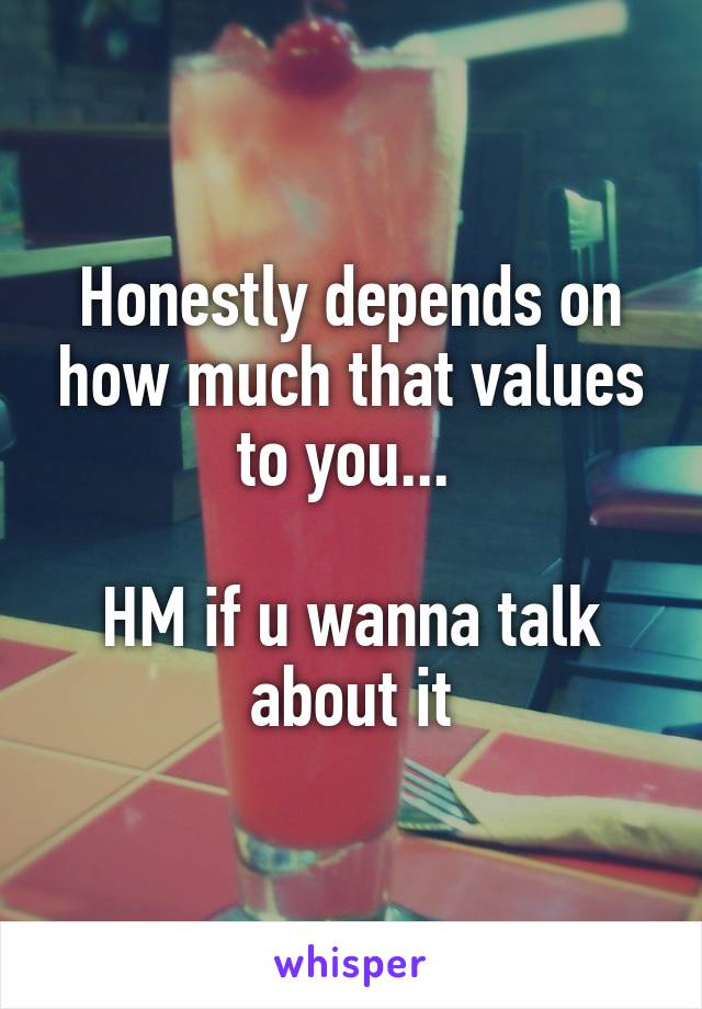 Honestly depends on how much that values to you... 

HM if u wanna talk about it