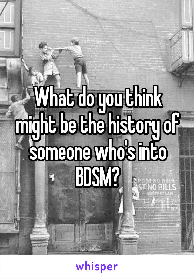 What do you think might be the history of someone who's into BDSM?