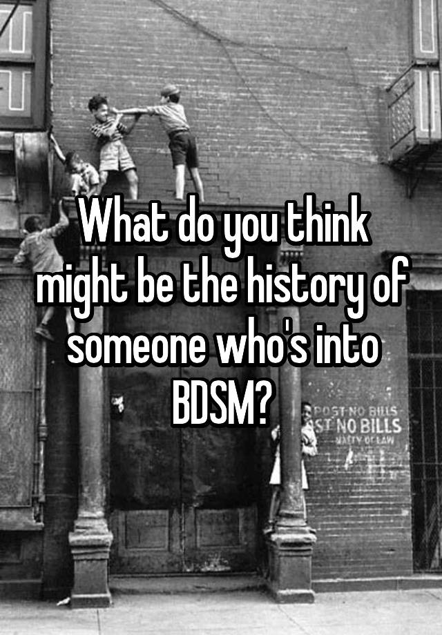 What do you think might be the history of someone who's into BDSM?