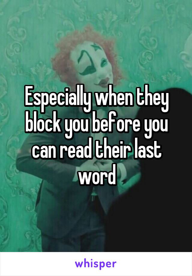 Especially when they block you before you can read their last word