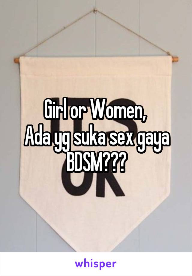 Girl or Women, 
Ada yg suka sex gaya
BDSM???