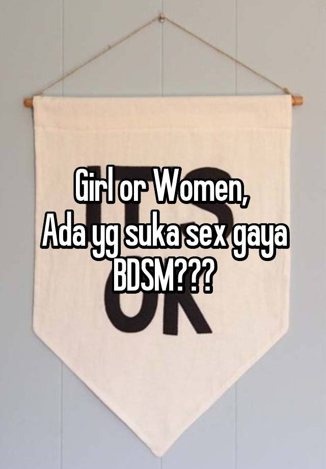 Girl or Women, 
Ada yg suka sex gaya
BDSM???