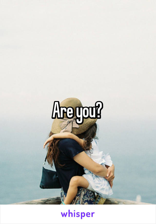 Are you? 