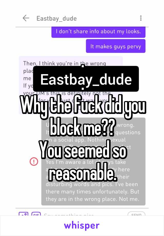 .
.
Why the fuck did you block me??
You seemed so reasonable.