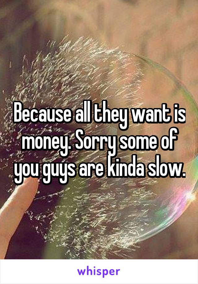 Because all they want is money. Sorry some of you guys are kinda slow.