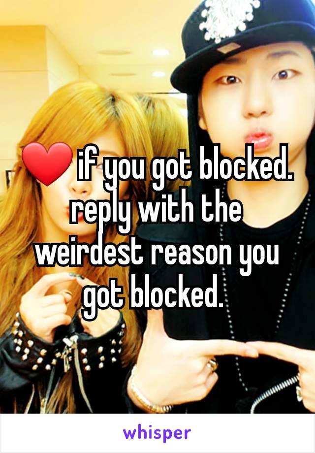 ❤ if you got blocked. reply with the weirdest reason you got blocked. 