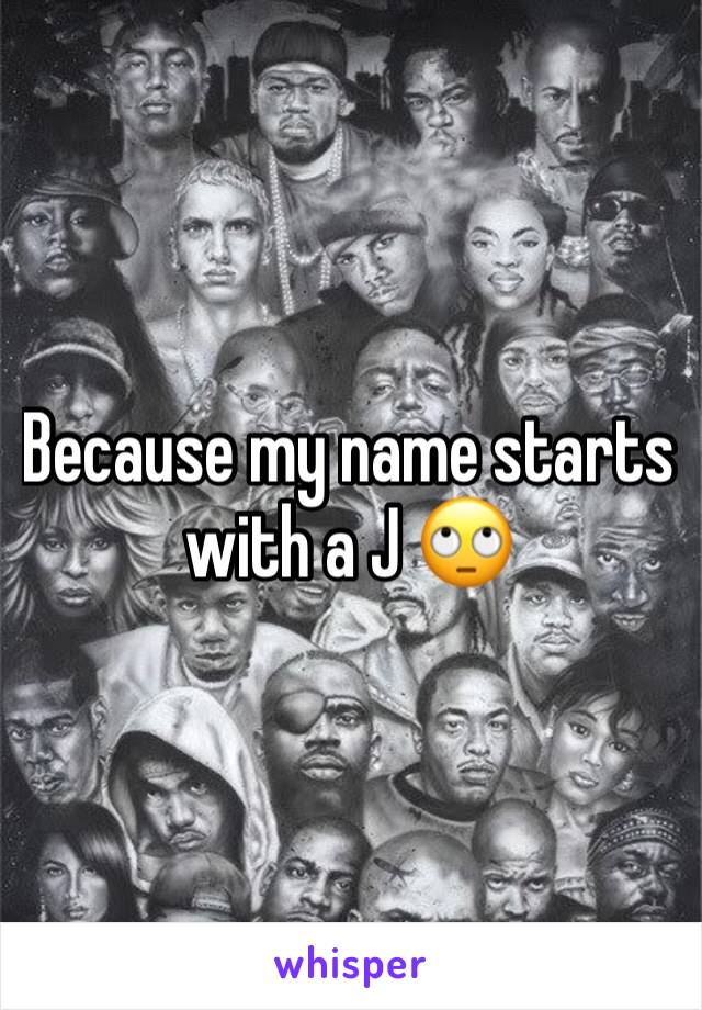 Because my name starts with a J 🙄