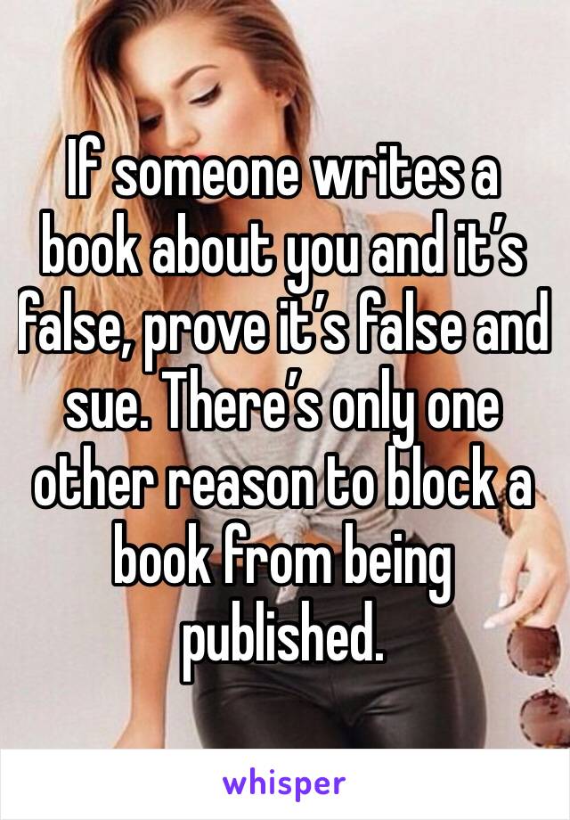 If someone writes a book about you and it’s false, prove it’s false and sue. There’s only one other reason to block a book from being published.