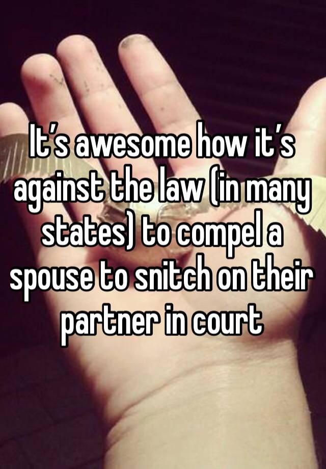 It’s awesome how it’s against the law (in many states) to compel a spouse to snitch on their partner in court 