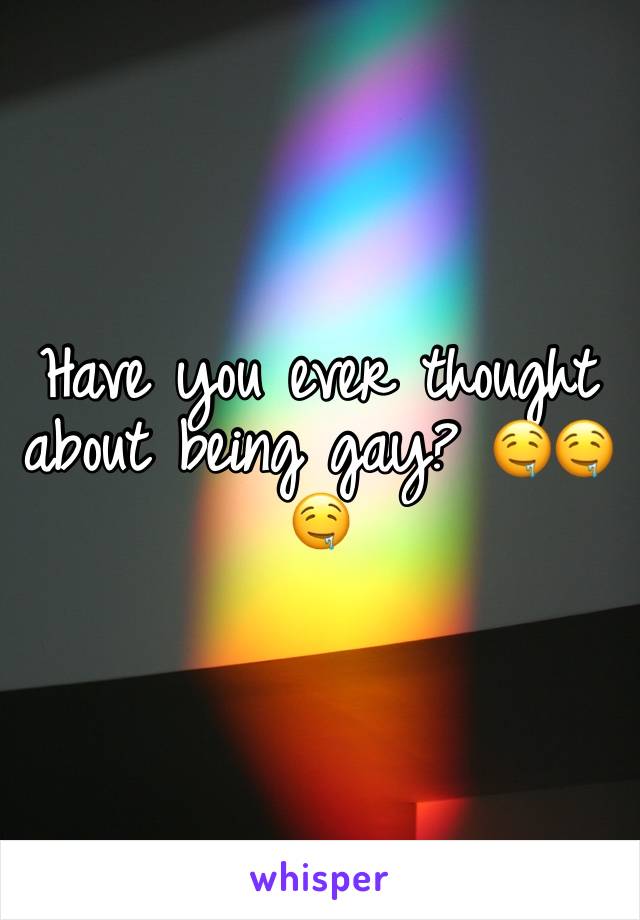 Have you ever thought about being gay? 🤤🤤🤤