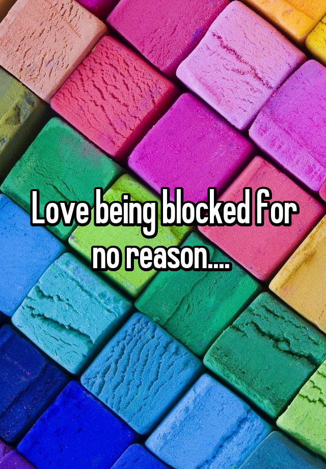 Love being blocked for no reason.... 