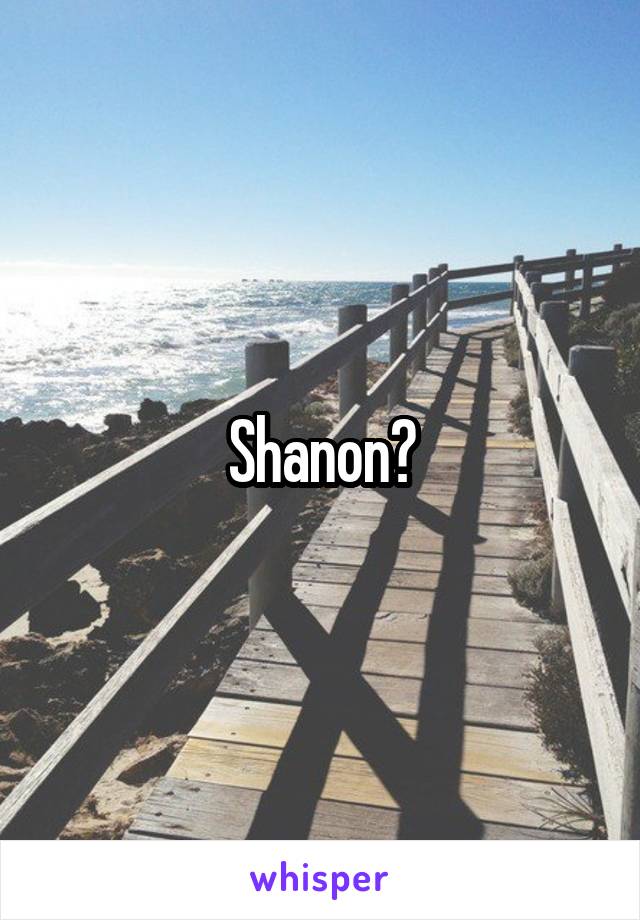 Shanon?