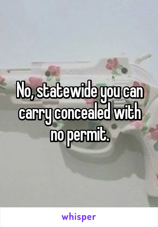 No, statewide you can carry concealed with no permit.