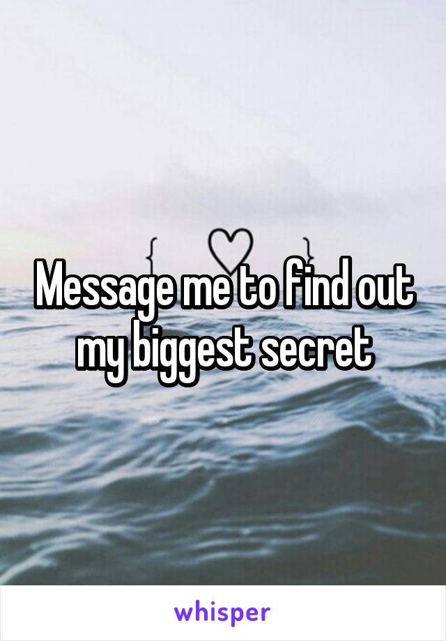 Message me to find out my biggest secret