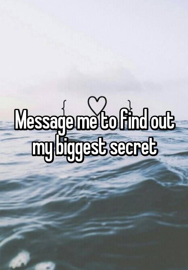 Message me to find out my biggest secret