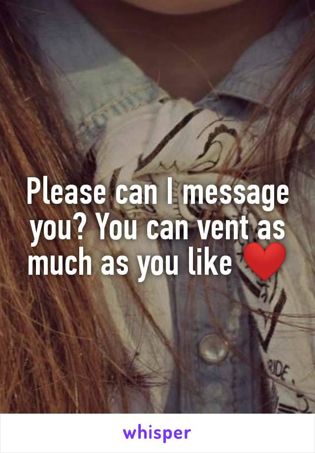 Please can I message you? You can vent as much as you like ❤️