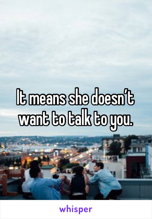 It means she doesn’t want to talk to you. 