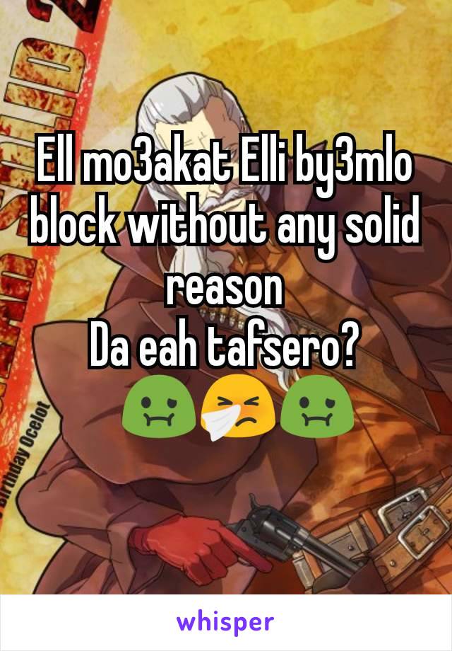 Ell mo3akat Elli by3mlo block without any solid reason
Da eah tafsero?
🤮🤢🤧🤢
