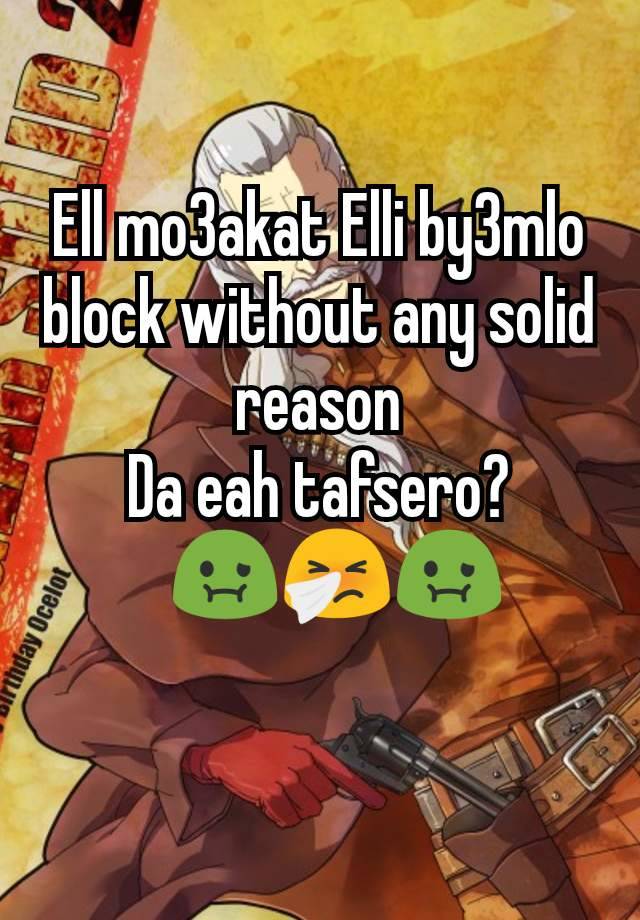 Ell mo3akat Elli by3mlo block without any solid reason
Da eah tafsero?
🤮🤢🤧🤢
