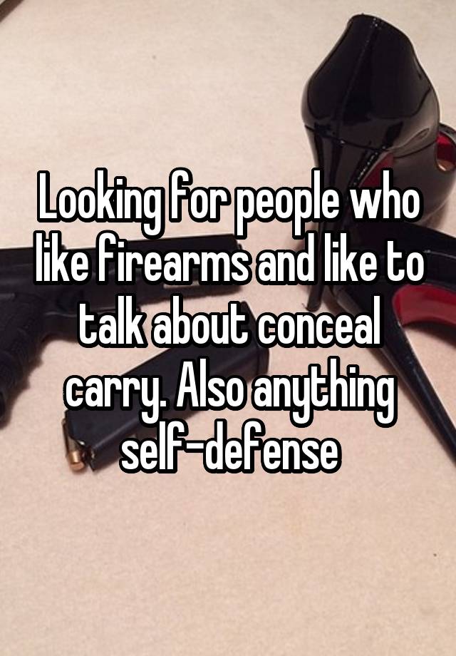 Looking for people who like firearms and like to talk about conceal carry. Also anything self-defense