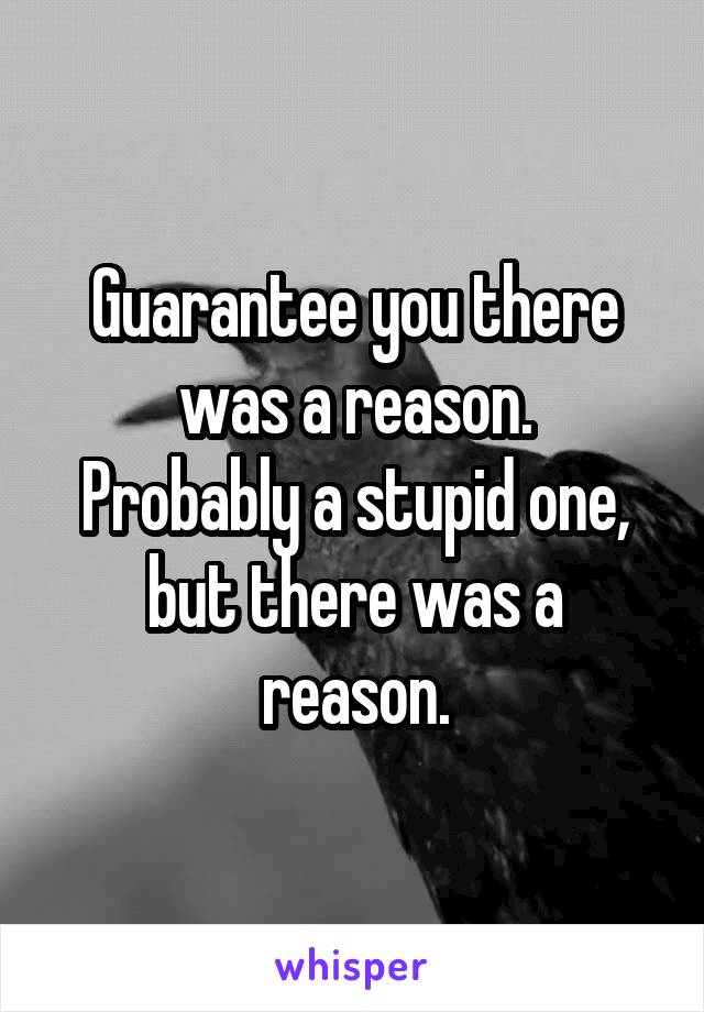 Guarantee you there was a reason.
Probably a stupid one, but there was a reason.