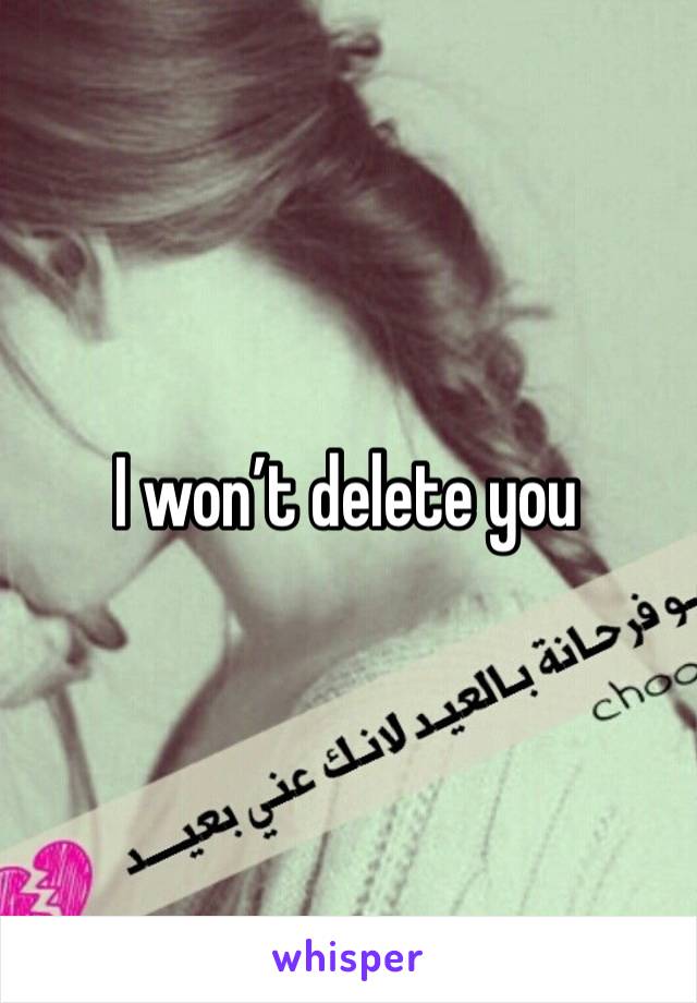 I won’t delete you