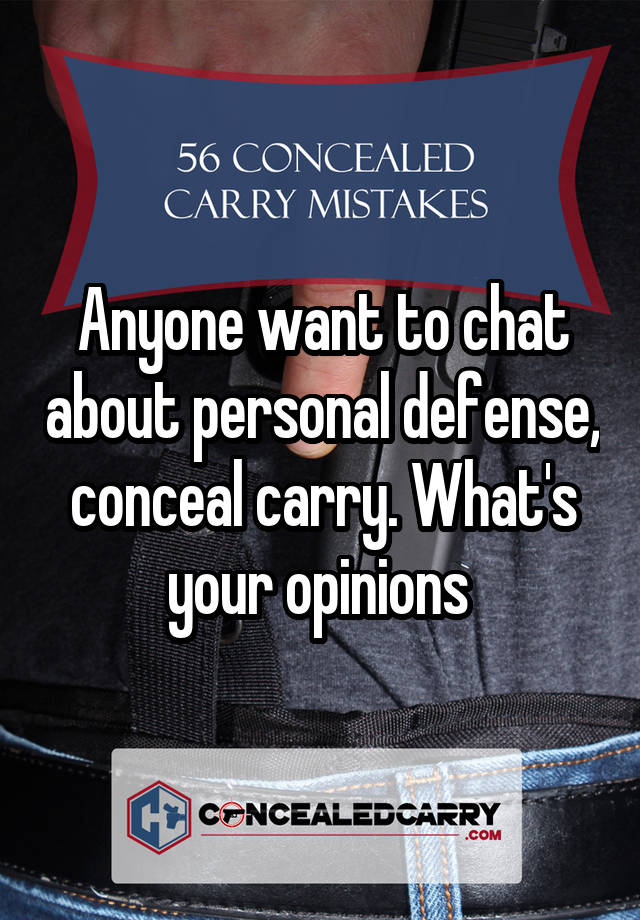 Anyone want to chat about personal defense, conceal carry. What's your opinions 