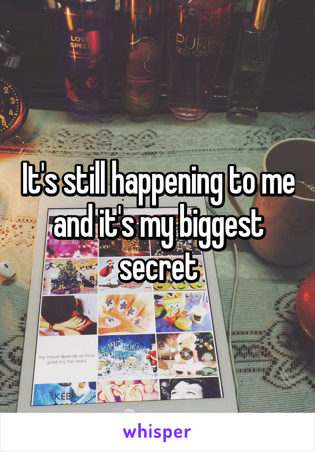 It's still happening to me and it's my biggest secret