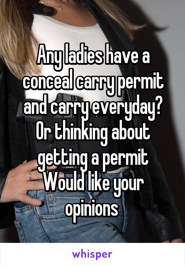 Any ladies have a conceal carry permit and carry everyday?
Or thinking about getting a permit
Would like your opinions 