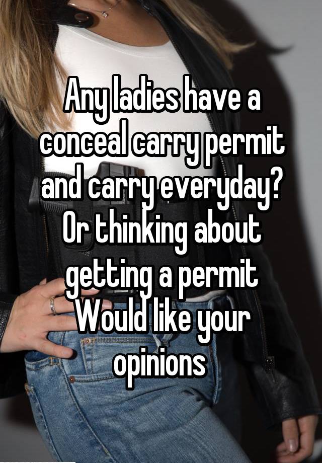 Any ladies have a conceal carry permit and carry everyday?
Or thinking about getting a permit
Would like your opinions 