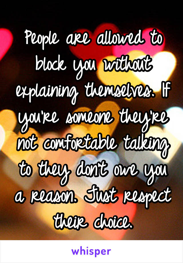 People are allowed to block you without explaining themselves. If you're someone they're not comfortable talking to they don't owe you a reason. Just respect their choice.