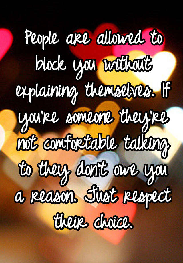 People are allowed to block you without explaining themselves. If you're someone they're not comfortable talking to they don't owe you a reason. Just respect their choice.