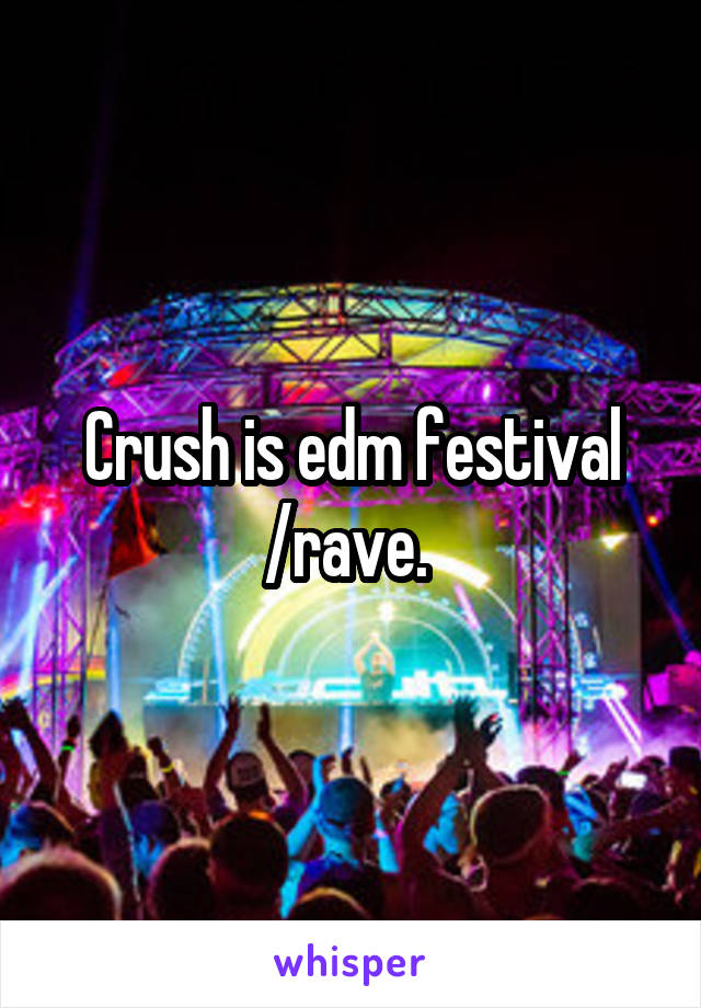 Crush is edm festival /rave. 