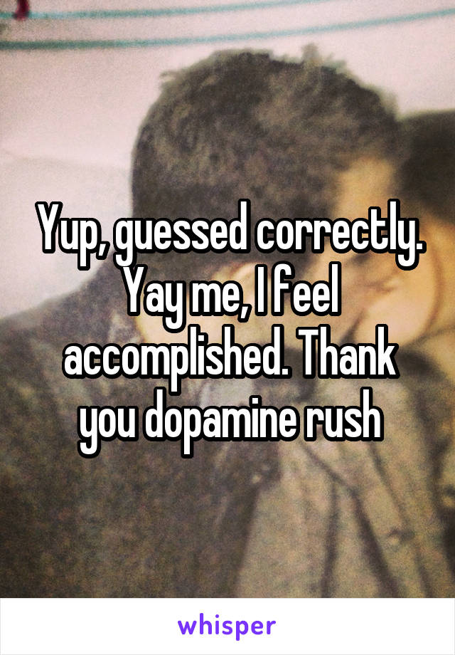 Yup, guessed correctly. Yay me, I feel accomplished. Thank you dopamine rush