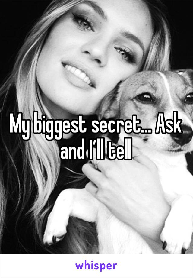 My biggest secret... Ask and I’ll tell