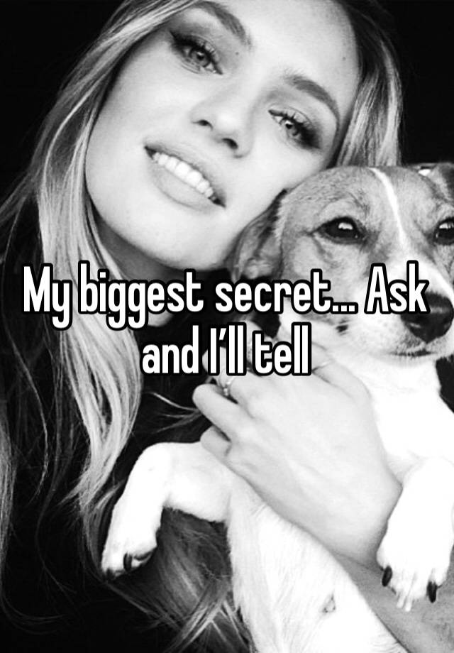 My biggest secret... Ask and I’ll tell