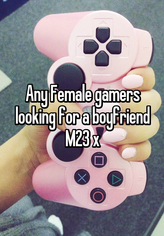 Any Female gamers looking for a boyfriend M23 x