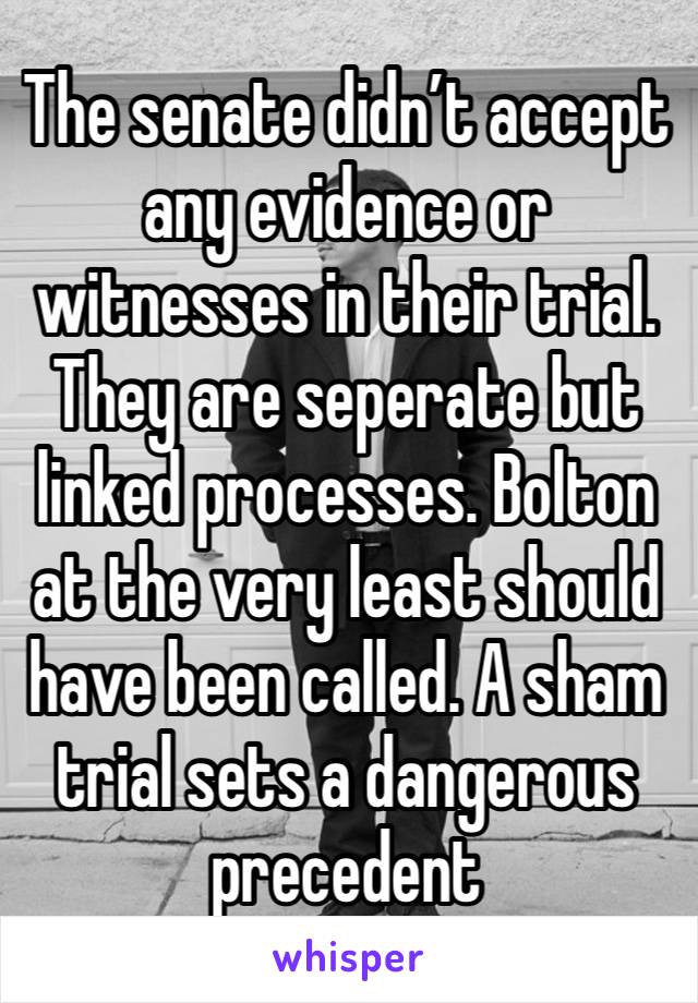 The senate didn’t accept any evidence or witnesses in their trial. They are seperate but linked processes. Bolton at the very least should have been called. A sham trial sets a dangerous precedent