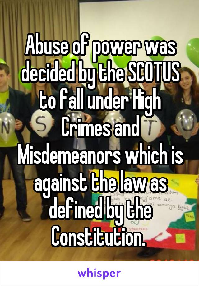 Abuse of power was decided by the SCOTUS to fall under High Crimes and Misdemeanors which is against the law as defined by the Constitution. 