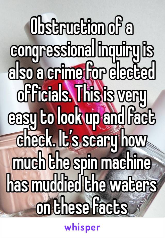 Obstruction of a congressional inquiry is also a crime for elected officials. This is very easy to look up and fact check. It’s scary how much the spin machine has muddied the waters on these facts