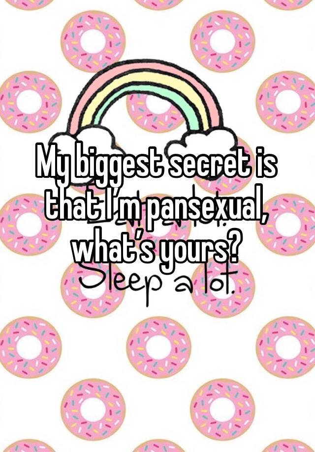 My biggest secret is that I’m pansexual, what’s yours?