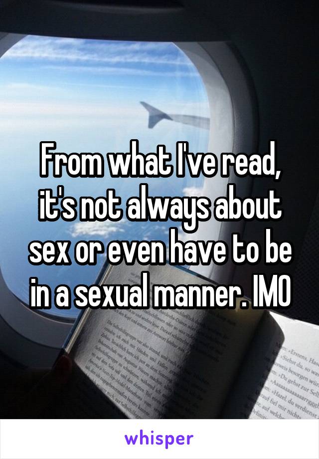 From what I've read, it's not always about sex or even have to be in a sexual manner. IMO