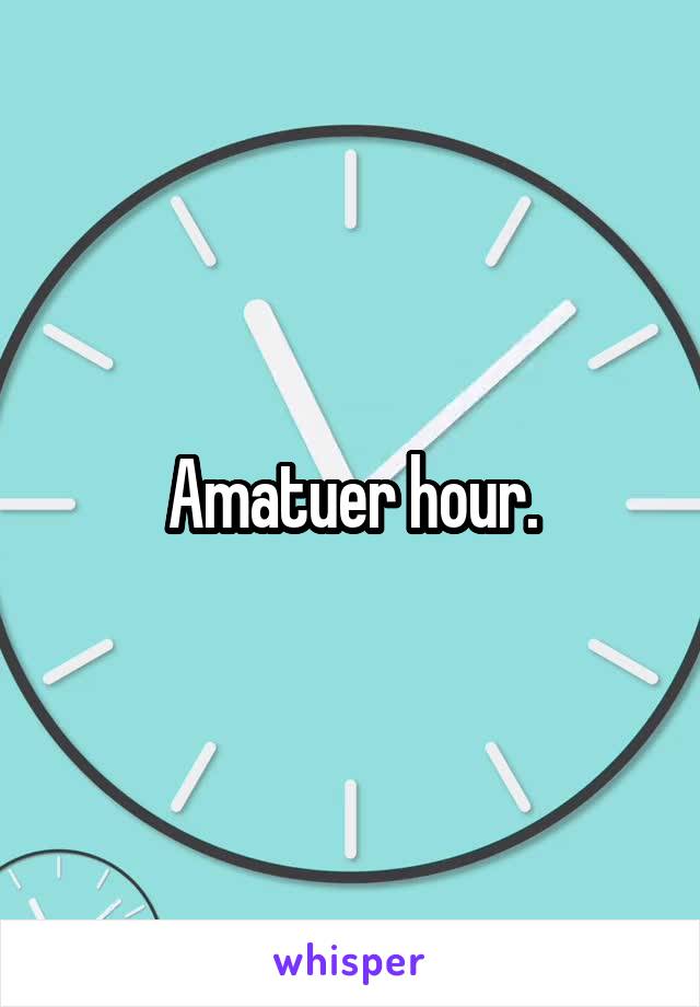 Amatuer hour.