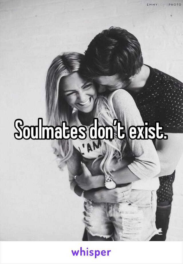 Soulmates don’t exist. 