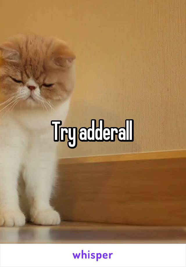 Try adderall 