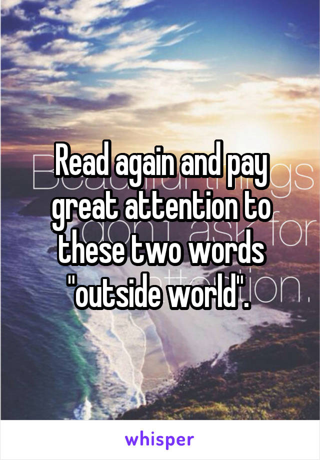 Read again and pay great attention to these two words "outside world". 